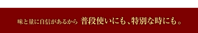 味と量に自信があるから普段使いにも、特別な時にも。