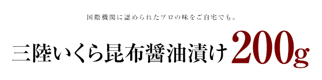国際機関に認められたプロの味をご自宅でも。三陸いくら昆布醤油漬け200g 2500円(税込・送料別)