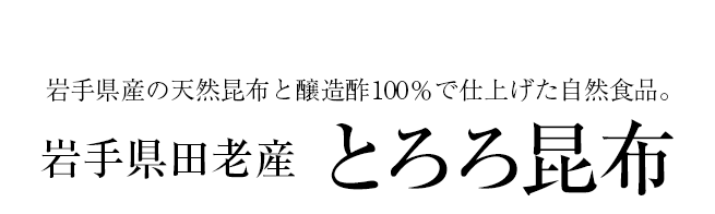 岩手県産の天然昆布と醸造酢100%で仕上げた自然食品。岩手県田老産とろろ昆布