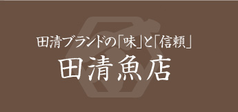 田清ブランドの「味」と「信頼」田清魚店